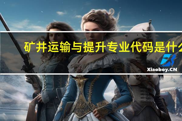 矿井运输与提升专业代码是什么