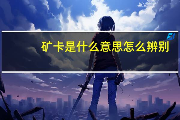 矿卡是什么意思怎么辨别（矿卡是什么意思）