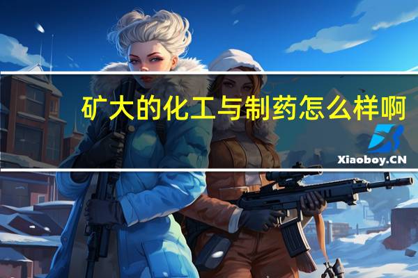 矿大的化工与制药怎么样啊