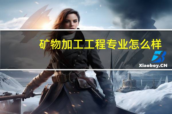 矿物加工工程专业怎么样_学什么_前景好吗