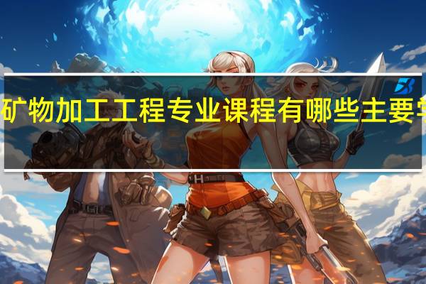 矿物加工工程专业课程有哪些 主要学什么