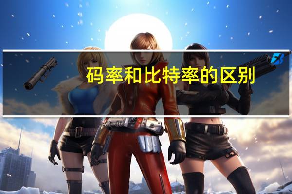 码率和比特率的区别（码率和比特率）