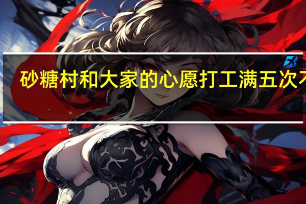 砂糖村和大家的心愿打工满五次不行（砂糖村和大家的心愿）