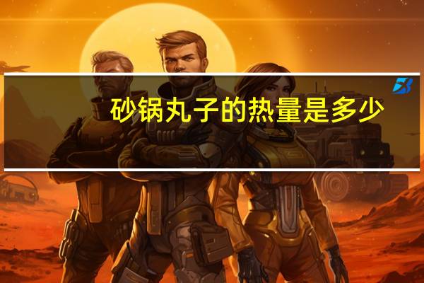 砂锅丸子的热量是多少?