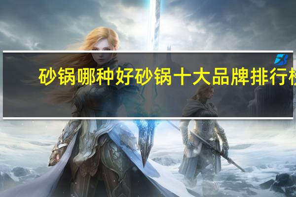 砂锅哪种好 砂锅十大品牌排行榜