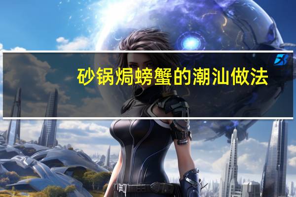 砂锅焗螃蟹的潮汕做法