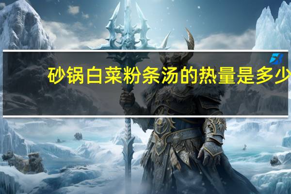 砂锅白菜粉条汤的热量是多少?