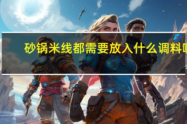 砂锅米线都需要放入什么调料啊