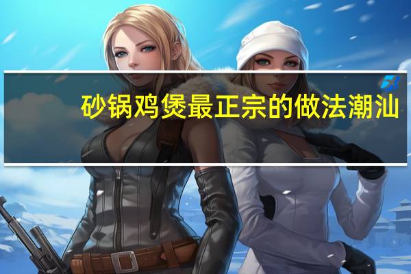 砂锅鸡煲最正宗的做法潮汕