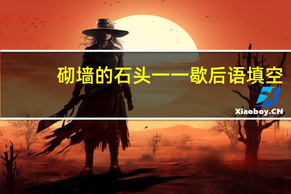 砌墙的石头一一歇后语填空