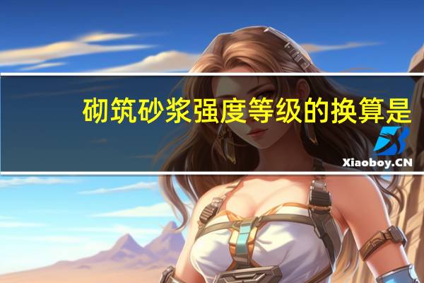 砌筑砂漿強度等級的換算是( )(砌筑砂漿強度等級)