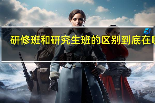 研修班和研究生班的区别到底在哪里