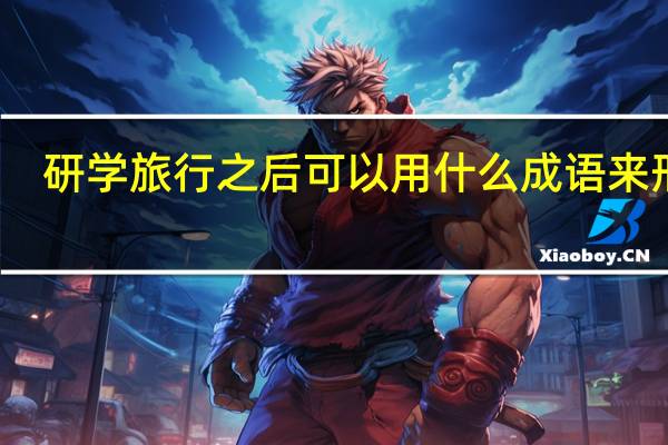 研学旅行之后可以用什么成语来形容
