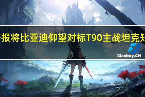 研报将比亚迪仰望对标T90主战坦克  知情人士：未搞错对比对象