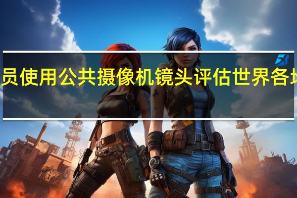 研究人员使用公共摄像机镜头评估世界各地的社会距离