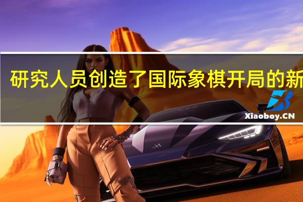 研究人员创造了国际象棋开局的新分类