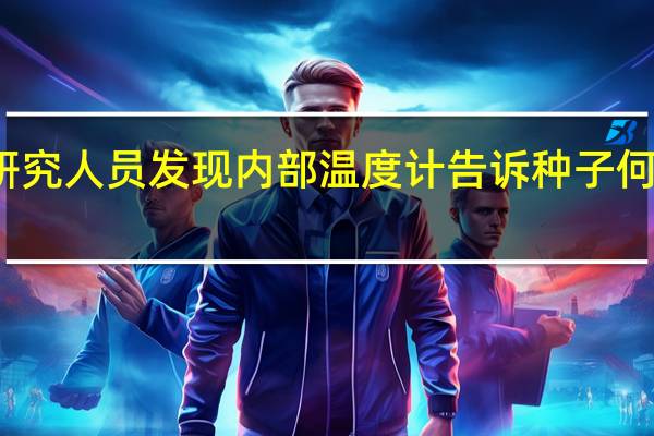 研究人员发现内部温度计告诉种子何时发芽