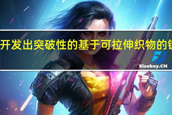 研究人员开发出突破性的基于可拉伸织物的锂离子电池原型