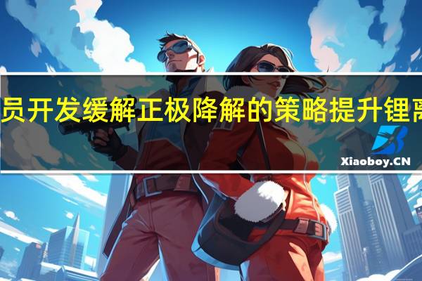 研究人员开发缓解正极降解的策略 提升锂离子电池性能