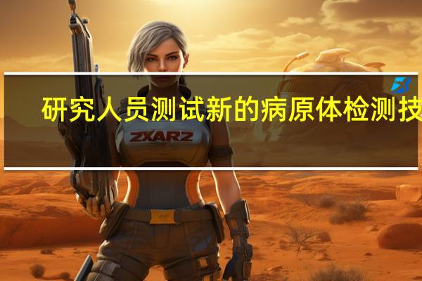 研究人员测试新的病原体检测技术