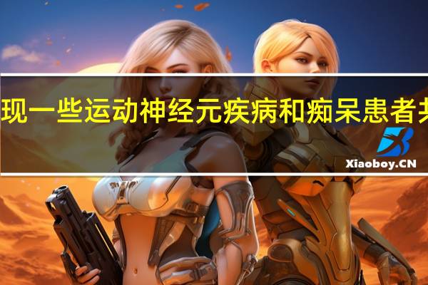 研究发现一些运动神经元疾病和痴呆患者共享遗传缺陷