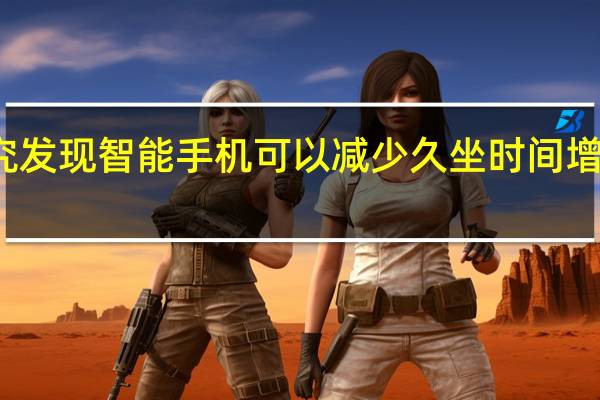 研究发现智能手机可以减少久坐时间 增加活动量
