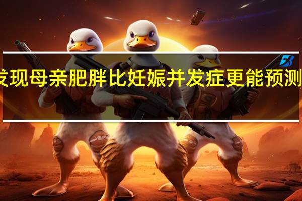 研究发现母亲肥胖比妊娠并发症更能预测心脏病风险