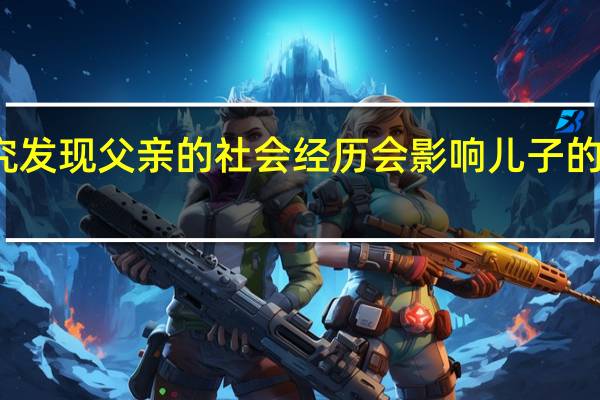 研究发现父亲的社会经历会影响儿子的精子质量