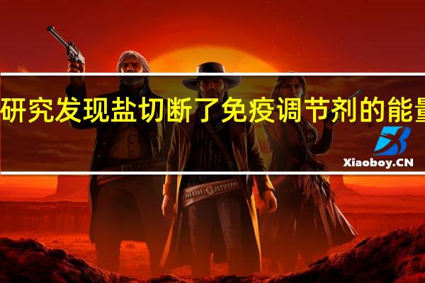 研究发现盐切断了免疫调节剂的能量供应