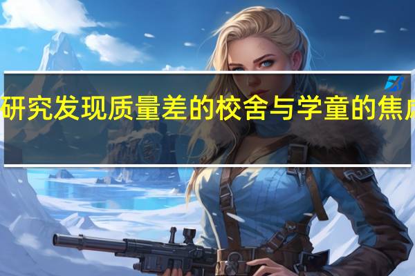 研究发现质量差的校舍与学童的焦虑有关