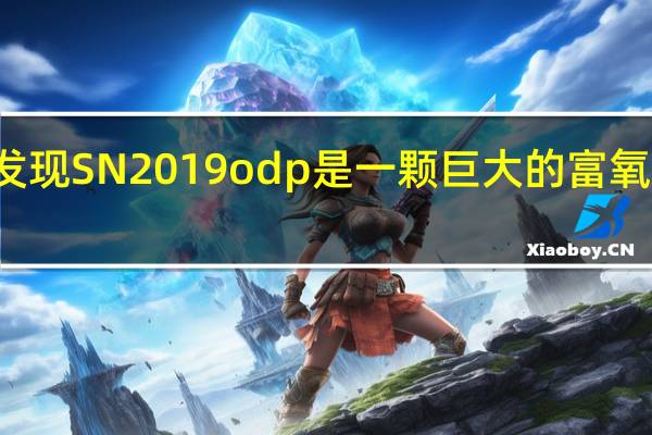 研究发现SN 2019odp是一颗巨大的富氧Ib型超新星