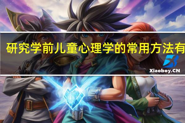 研究学前儿童心理学的常用方法有哪些