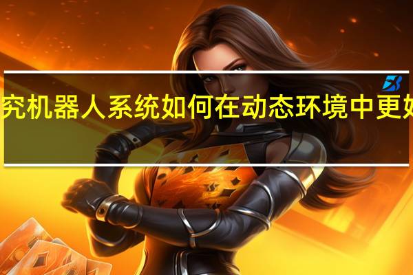 研究机器人系统如何在动态环境中更好地运行