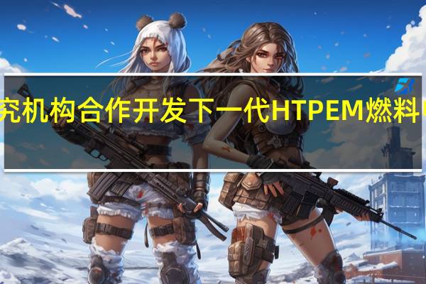 研究机构合作开发下一代HT PEM燃料电池技术