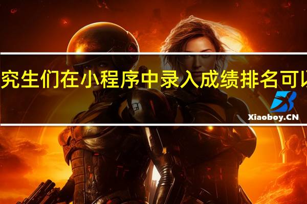 研究生们在小程序中录入成绩排名可以作假吗