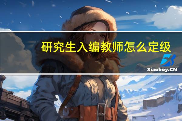 研究生入编教师怎么定级