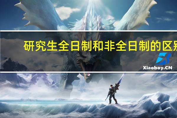 研究生全日制和非全日制的区别