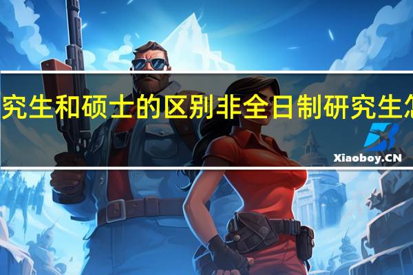 研究生和硕士的区别非全日制研究生怎么报名