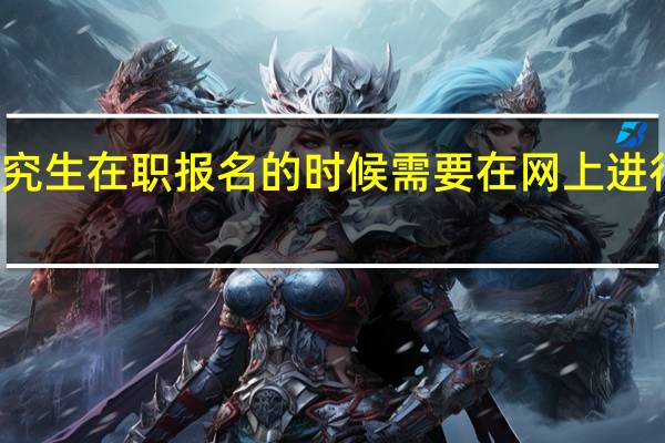 研究生在职报名的时候需要在网上进行报名吗