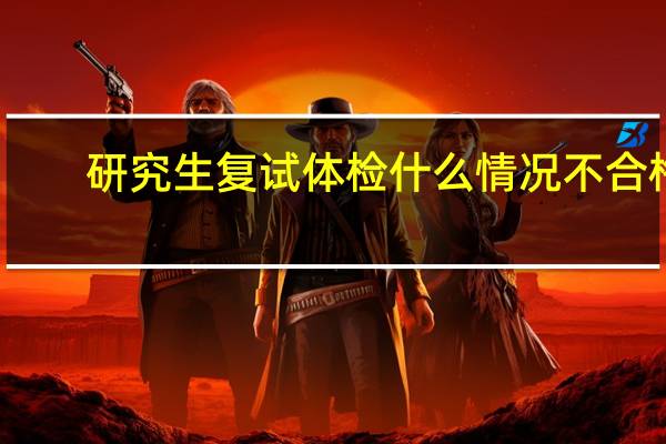 研究生复试体检什么情况不合格