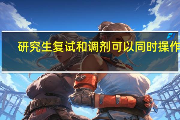 研究生复试和调剂可以同时操作吗