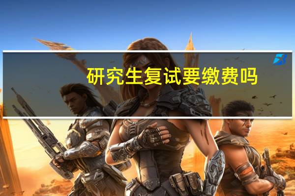 研究生复试要缴费吗