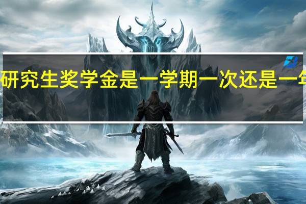 研究生奖学金是一学期一次还是一年一次