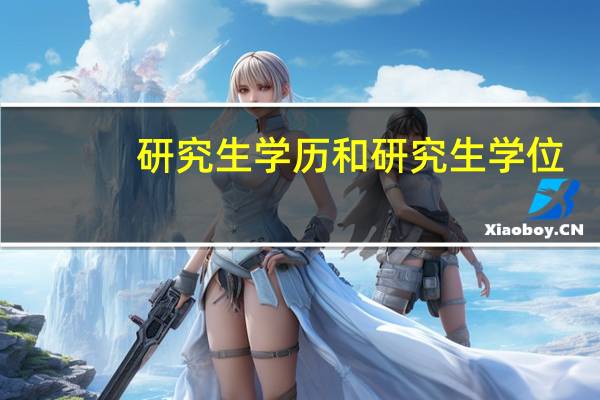 研究生学历和研究生学位（研究生学历和硕士学位的区别）