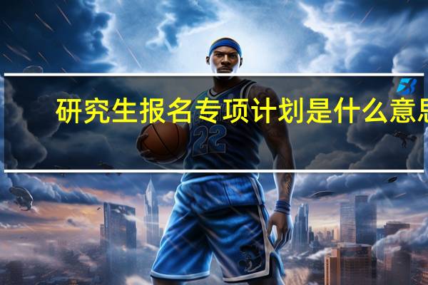 研究生报名专项计划是什么意思