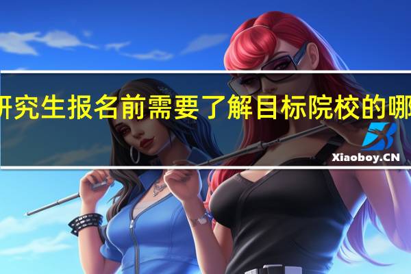 研究生报名前需要了解目标院校的哪些信息