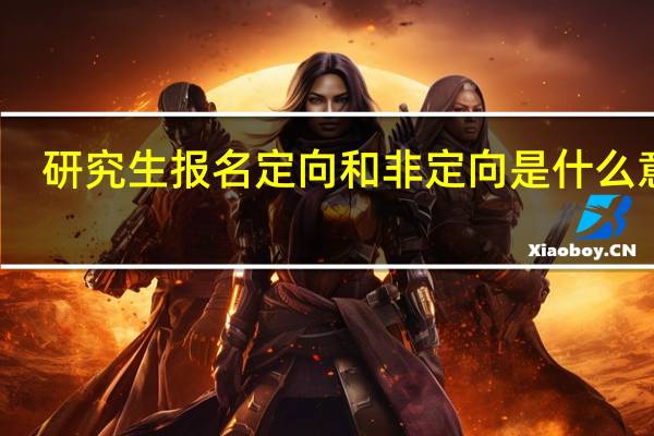 研究生报名定向和非定向是什么意思
