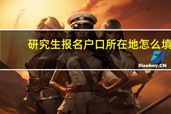 研究生报名户口所在地怎么填