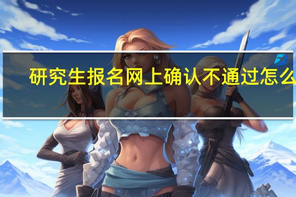 研究生报名网上确认不通过怎么办
