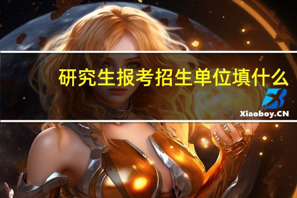 研究生报考招生单位填什么
